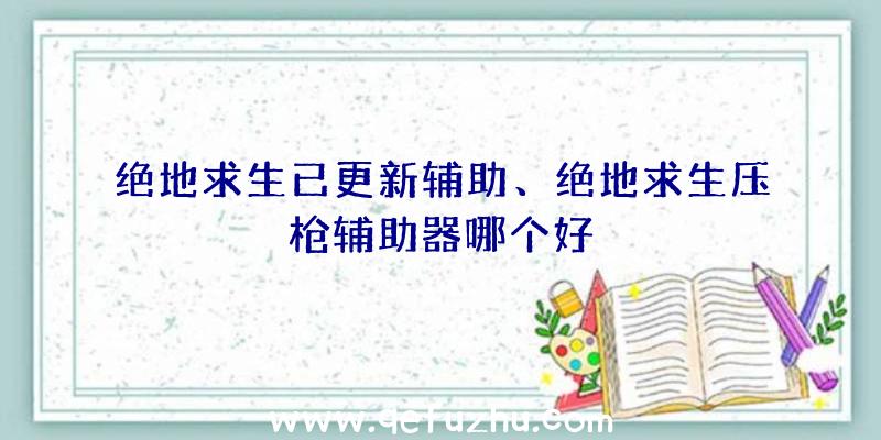 绝地求生已更新辅助、绝地求生压枪辅助器哪个好