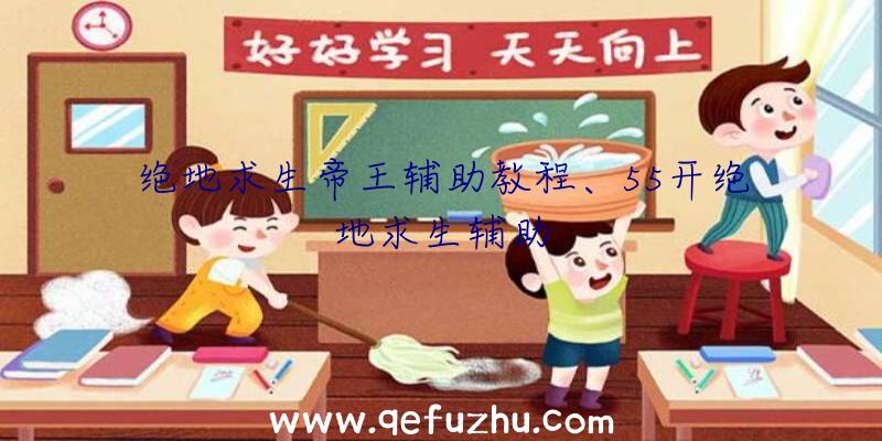 绝地求生帝王辅助教程、55开绝地求生辅助