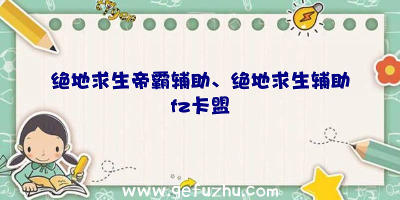 绝地求生帝霸辅助、绝地求生辅助fz卡盟