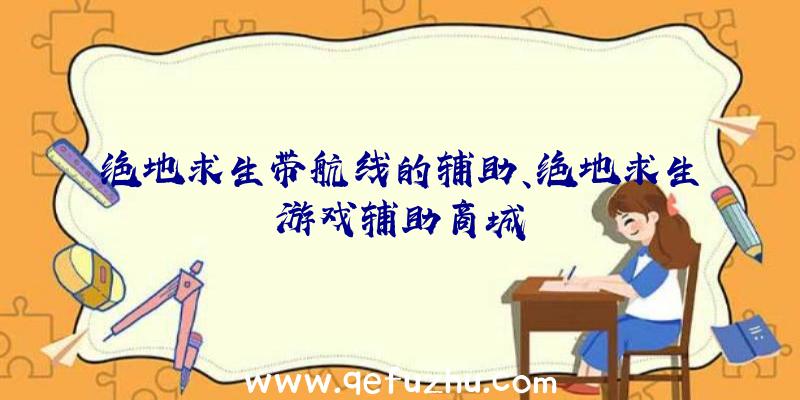 绝地求生带航线的辅助、绝地求生游戏辅助商城