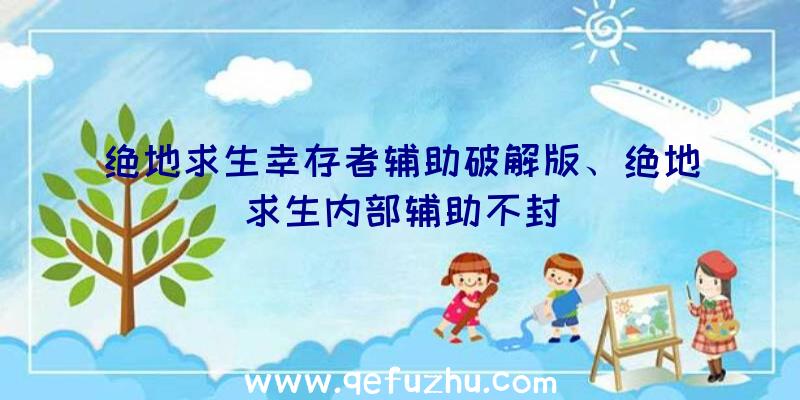 绝地求生幸存者辅助破解版、绝地求生内部辅助不封