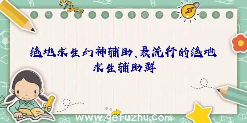 绝地求生幻神辅助、最流行的绝地求生辅助群