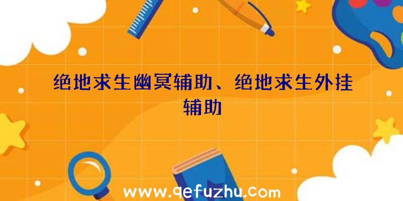 绝地求生幽冥辅助、绝地求生外挂辅助