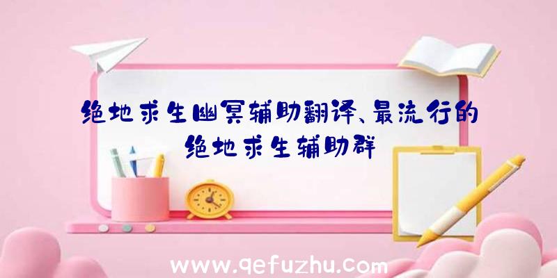 绝地求生幽冥辅助翻译、最流行的绝地求生辅助群