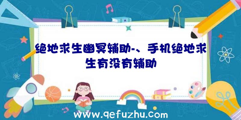 绝地求生幽冥辅助-、手机绝地求生有没有辅助