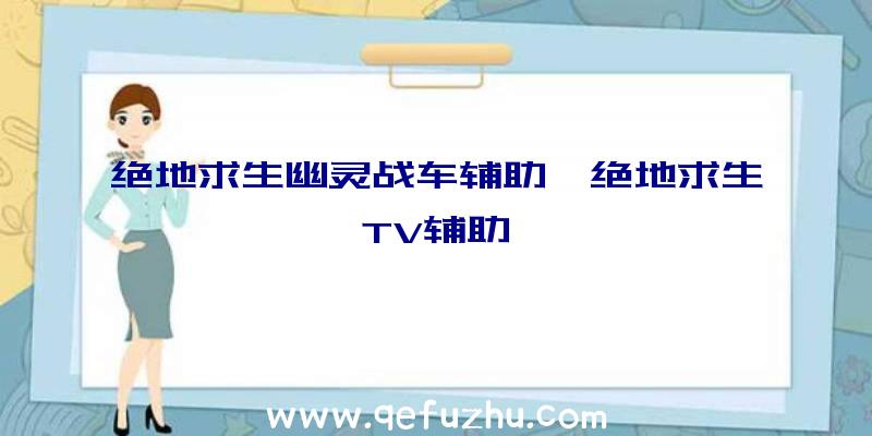 绝地求生幽灵战车辅助、绝地求生TV辅助