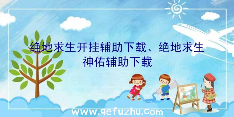 绝地求生开挂辅助下载、绝地求生神佑辅助下载