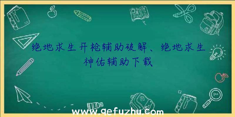 绝地求生开枪辅助破解、绝地求生神佑辅助下载