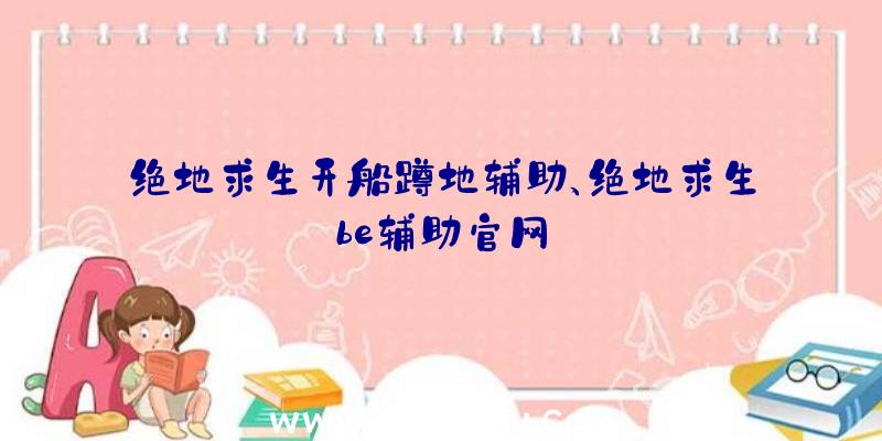 绝地求生开船蹲地辅助、绝地求生be辅助官网