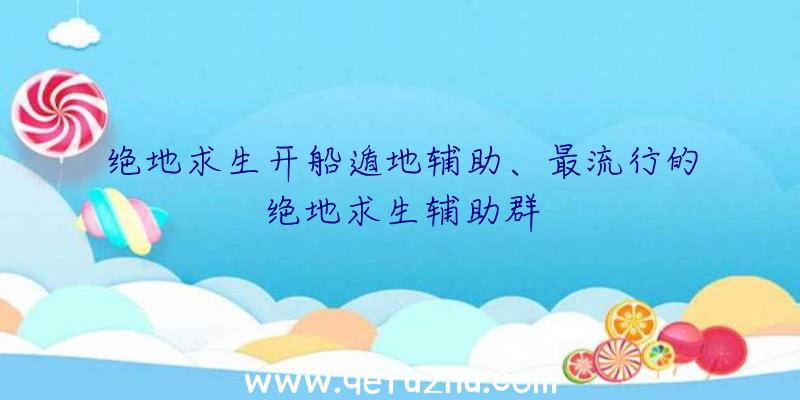 绝地求生开船遁地辅助、最流行的绝地求生辅助群