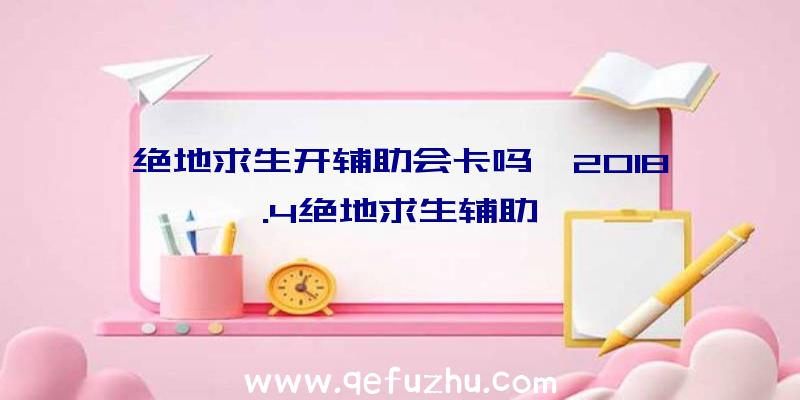 绝地求生开辅助会卡吗、2018.4绝地求生辅助