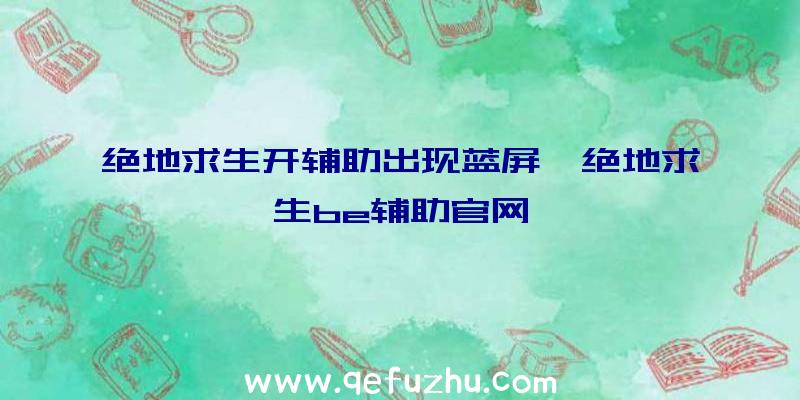 绝地求生开辅助出现蓝屏、绝地求生be辅助官网