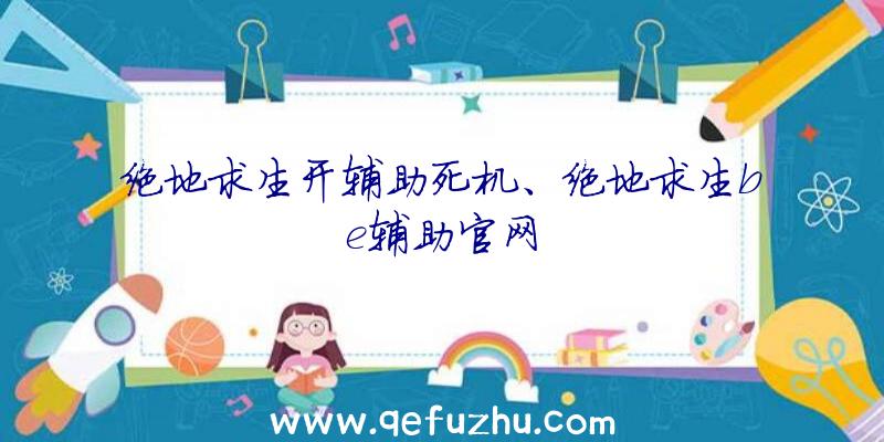 绝地求生开辅助死机、绝地求生be辅助官网