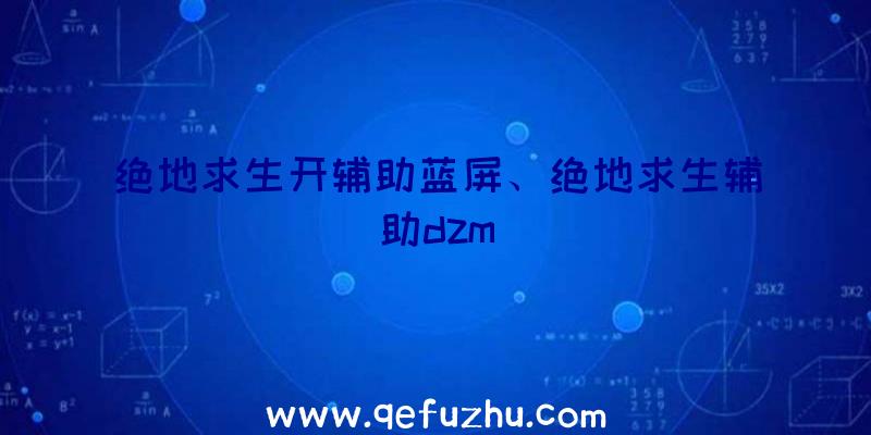 绝地求生开辅助蓝屏、绝地求生辅助dzm