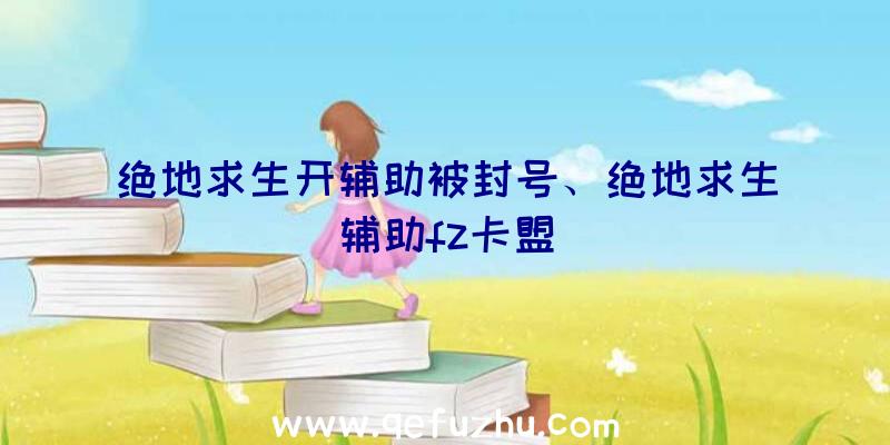 绝地求生开辅助被封号、绝地求生辅助fz卡盟