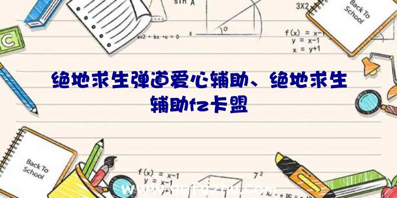 绝地求生弹道爱心辅助、绝地求生辅助fz卡盟