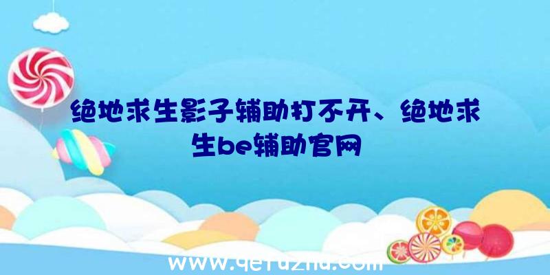 绝地求生影子辅助打不开、绝地求生be辅助官网