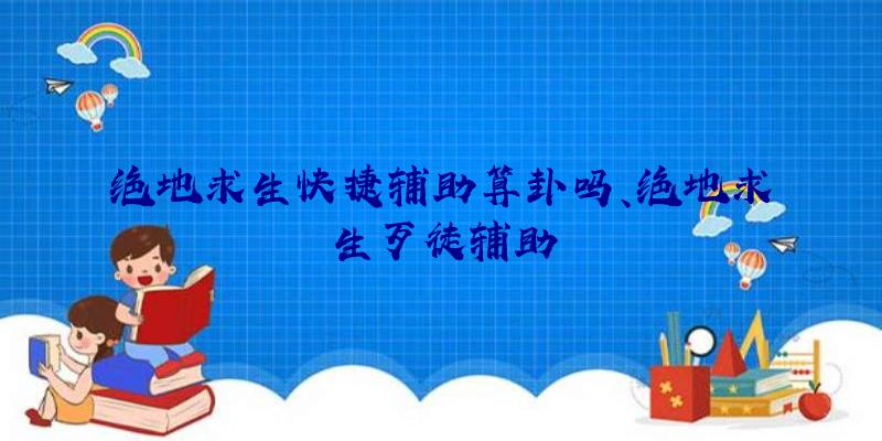 绝地求生快捷辅助算卦吗、绝地求生歹徒辅助