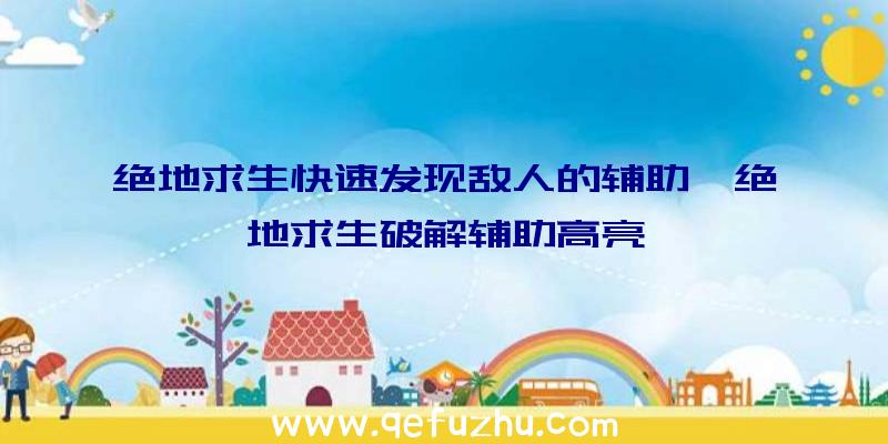 绝地求生快速发现敌人的辅助、绝地求生破解辅助高亮