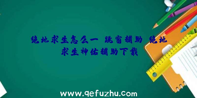 绝地求生怎么一键跳窗辅助、绝地求生神佑辅助下载