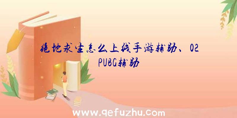 绝地求生怎么上线手游辅助、02PUBG辅助