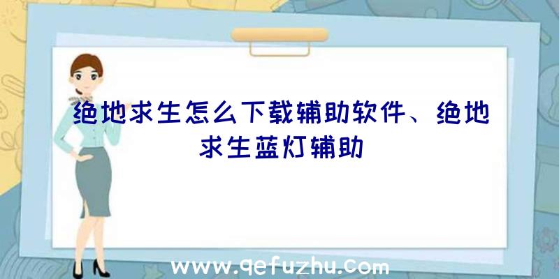 绝地求生怎么下载辅助软件、绝地求生蓝灯辅助