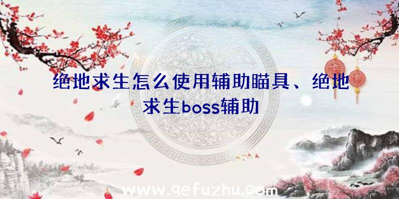 绝地求生怎么使用辅助瞄具、绝地求生boss辅助