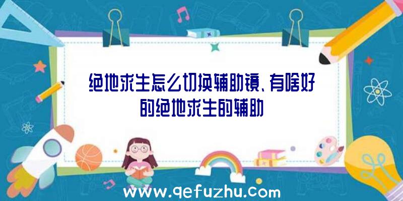 绝地求生怎么切换辅助镜、有啥好的绝地求生的辅助