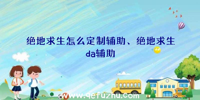 绝地求生怎么定制辅助、绝地求生da辅助