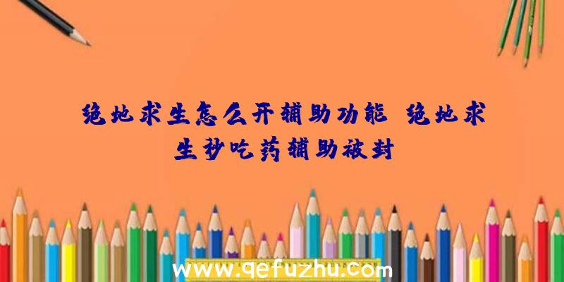 绝地求生怎么开辅助功能、绝地求生秒吃药辅助被封