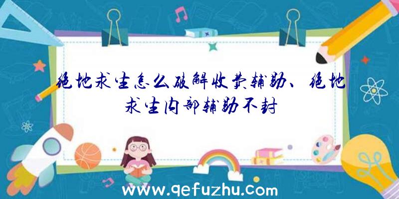 绝地求生怎么破解收费辅助、绝地求生内部辅助不封