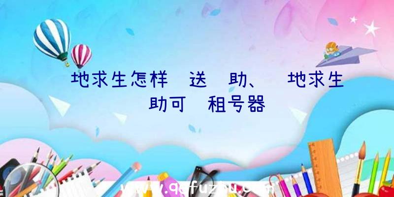 绝地求生怎样赠送辅助、绝地求生辅助可过租号器