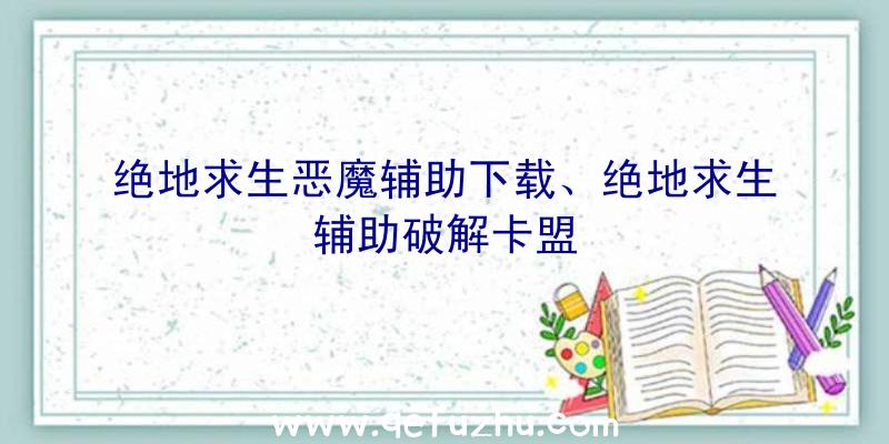 绝地求生恶魔辅助下载、绝地求生辅助破解卡盟