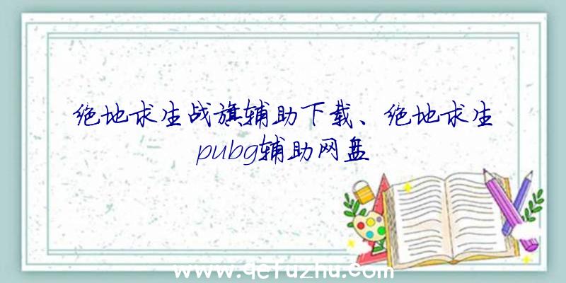 绝地求生战旗辅助下载、绝地求生pubg辅助网盘