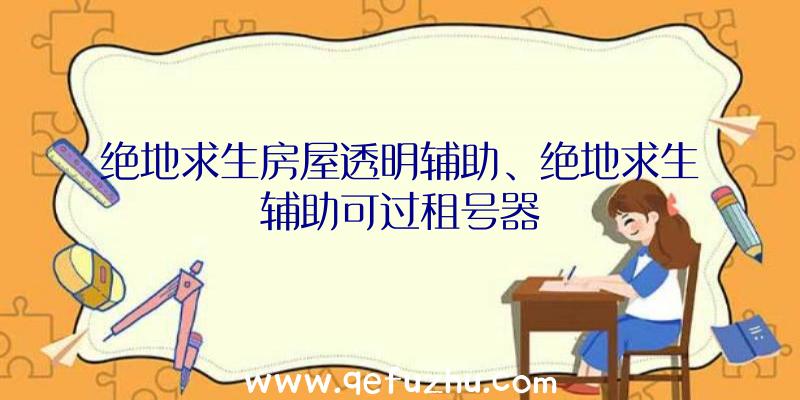 绝地求生房屋透明辅助、绝地求生辅助可过租号器