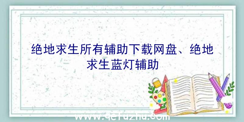 绝地求生所有辅助下载网盘、绝地求生蓝灯辅助