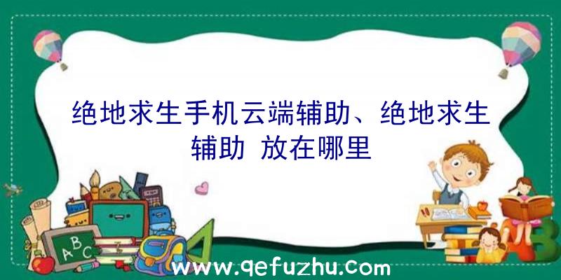 绝地求生手机云端辅助、绝地求生辅助