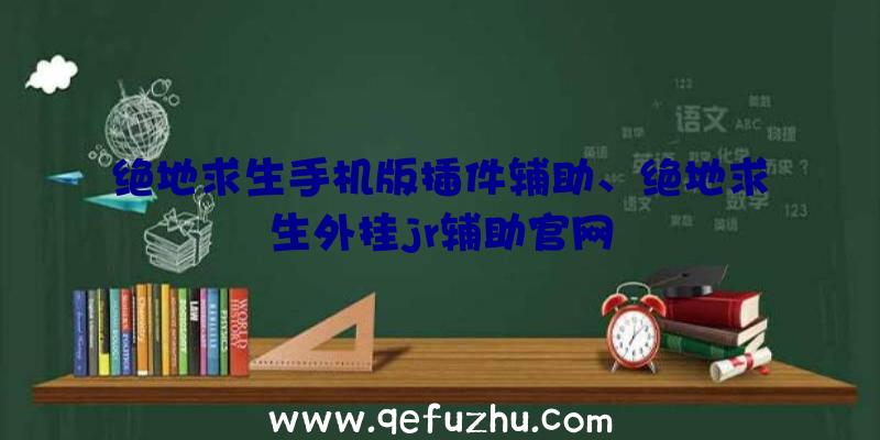 绝地求生手机版插件辅助、绝地求生外挂jr辅助官网