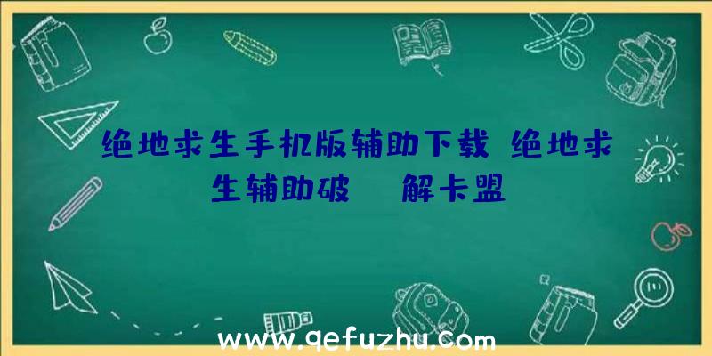 绝地求生手机版辅助下载、绝地求生辅助破解卡盟