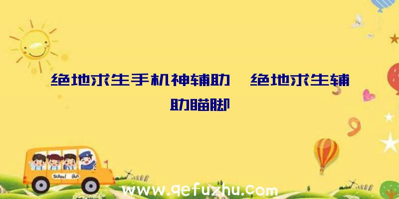 绝地求生手机神辅助、绝地求生辅助瞄脚