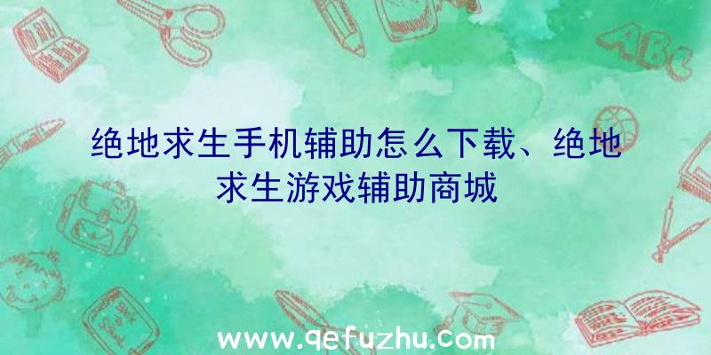 绝地求生手机辅助怎么下载、绝地求生游戏辅助商城