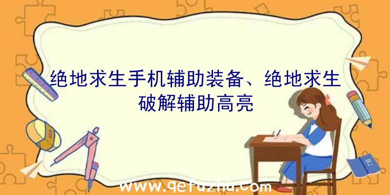 绝地求生手机辅助装备、绝地求生破解辅助高亮