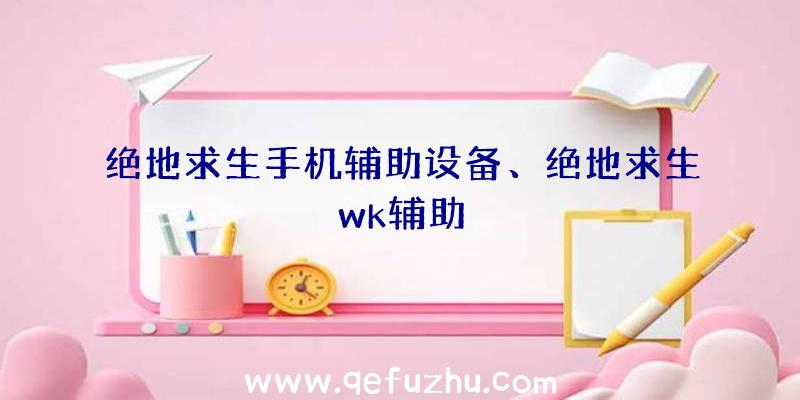 绝地求生手机辅助设备、绝地求生wk辅助