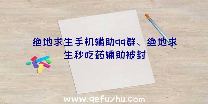 绝地求生手机辅助qq群、绝地求生秒吃药辅助被封