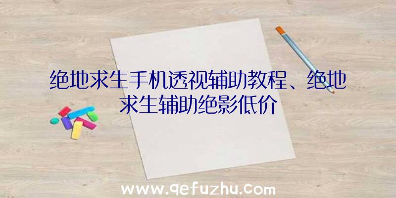 绝地求生手机透视辅助教程、绝地求生辅助绝影低价