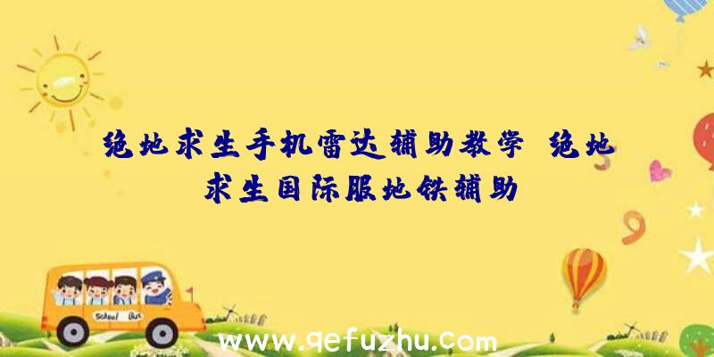 绝地求生手机雷达辅助教学、绝地求生国际服地铁辅助