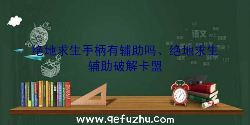 绝地求生手柄有辅助吗、绝地求生辅助破解卡盟