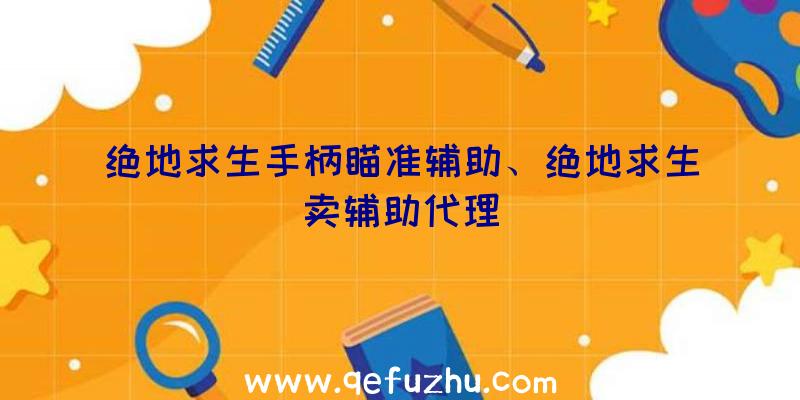 绝地求生手柄瞄准辅助、绝地求生卖辅助代理