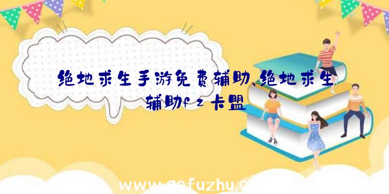 绝地求生手游免费辅助、绝地求生辅助fz卡盟