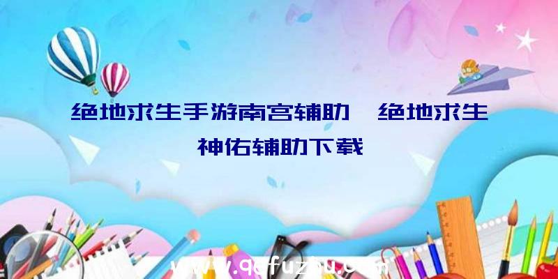 绝地求生手游南宫辅助、绝地求生神佑辅助下载